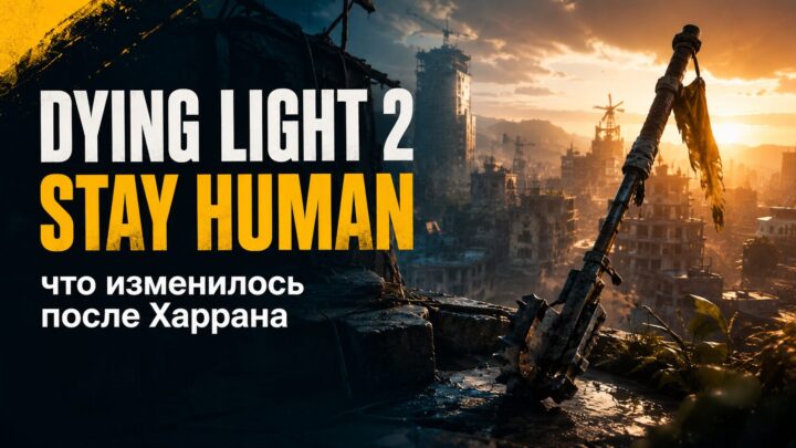 Dying Light 2 Stay Human: что изменилось после Харрана